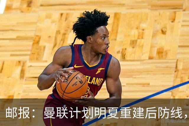 邮报：曼联计划明夏重建后防线，利马预计将离队